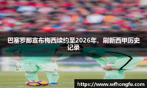 巴塞罗那宣布梅西续约至2026年，刷新西甲历史记录