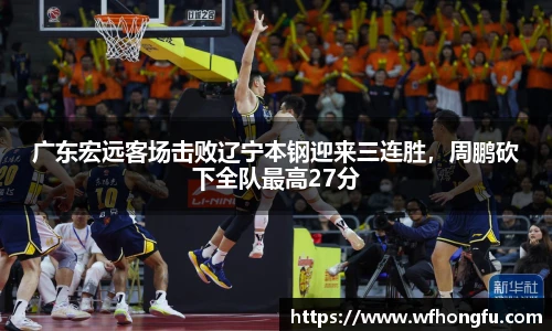 广东宏远客场击败辽宁本钢迎来三连胜，周鹏砍下全队最高27分