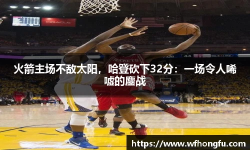 火箭主场不敌太阳，哈登砍下32分：一场令人唏嘘的鏖战