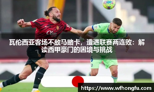 瓦伦西亚客场不敌马略卡，遭遇联赛两连败：解读西甲豪门的困境与挑战
