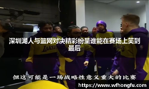 深圳湖人与篮网对决精彩纷呈谁能在赛场上笑到最后