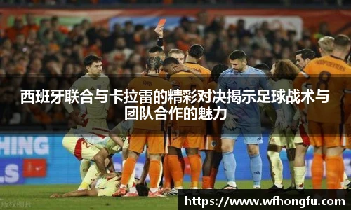 西班牙联合与卡拉雷的精彩对决揭示足球战术与团队合作的魅力