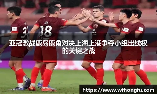 亚冠激战鹿岛鹿角对决上海上港争夺小组出线权的关键之战