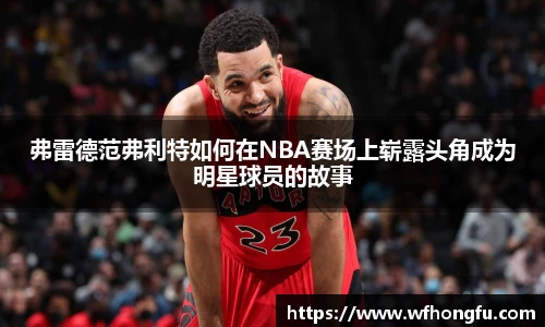 弗雷德范弗利特如何在NBA赛场上崭露头角成为明星球员的故事