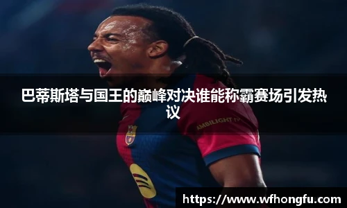 巴蒂斯塔与国王的巅峰对决谁能称霸赛场引发热议