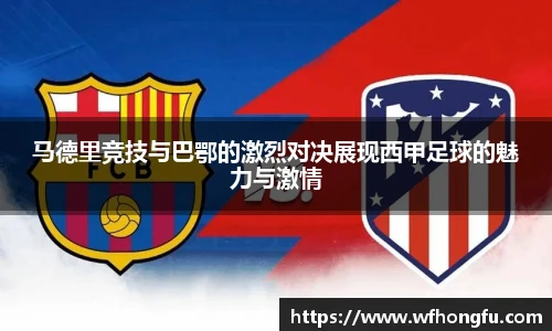 马德里竞技与巴鄂的激烈对决展现西甲足球的魅力与激情