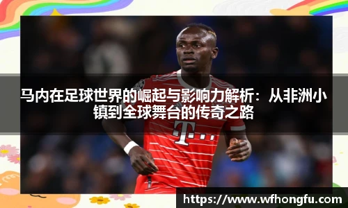 马内在足球世界的崛起与影响力解析：从非洲小镇到全球舞台的传奇之路