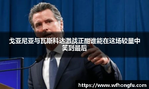 戈亚尼亚与瓦斯科达激战正酣谁能在这场较量中笑到最后