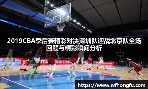2019CBA季后赛精彩对决深圳队迎战北京队全场回顾与精彩瞬间分析