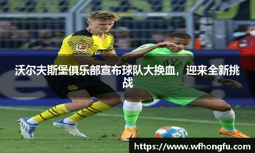 沃尔夫斯堡俱乐部宣布球队大换血，迎来全新挑战