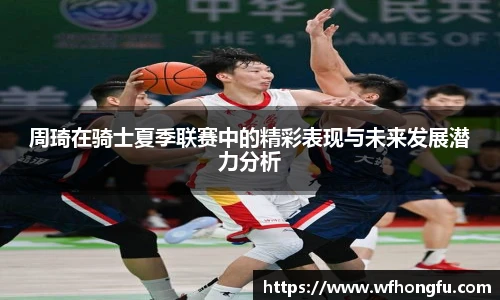 周琦在骑士夏季联赛中的精彩表现与未来发展潜力分析