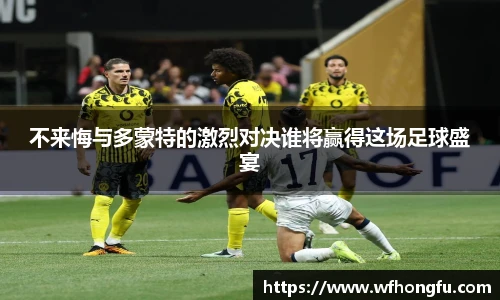 不来悔与多蒙特的激烈对决谁将赢得这场足球盛宴