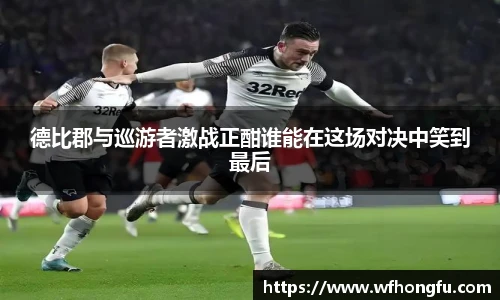 德比郡与巡游者激战正酣谁能在这场对决中笑到最后