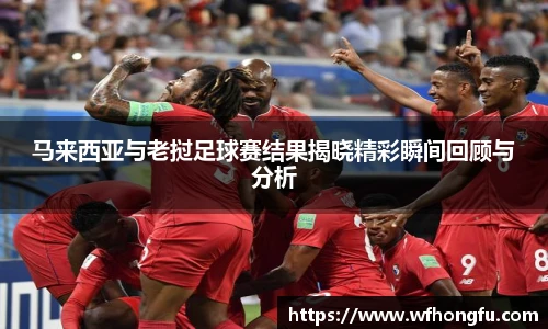 马来西亚与老挝足球赛结果揭晓精彩瞬间回顾与分析