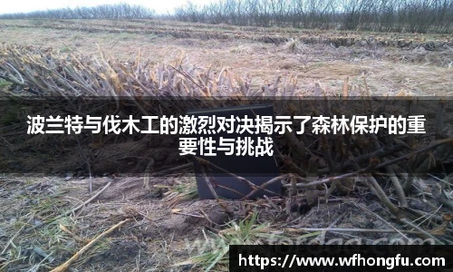 波兰特与伐木工的激烈对决揭示了森林保护的重要性与挑战