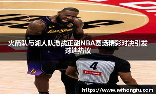 火箭队与湖人队激战正酣NBA赛场精彩对决引发球迷热议